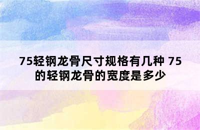 75轻钢龙骨尺寸规格有几种 75的轻钢龙骨的宽度是多少